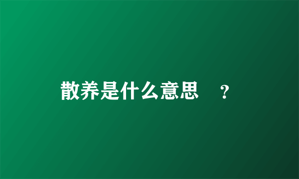 散养是什么意思￼？