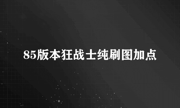 85版本狂战士纯刷图加点