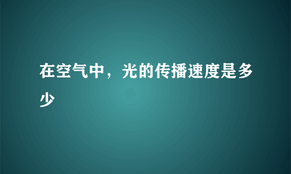 在空气中，光的传播速度是多少