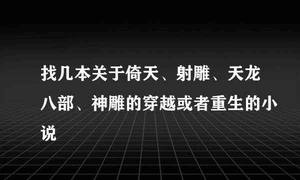 找几本关于倚天、射雕、天龙八部、神雕的穿越或者重生的小说