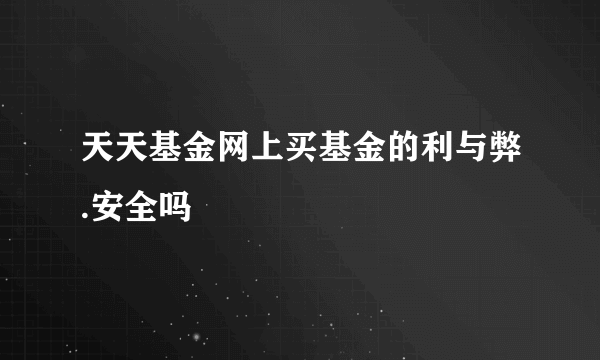 天天基金网上买基金的利与弊.安全吗