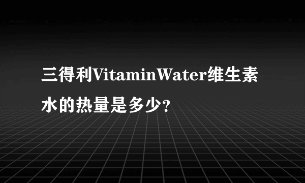 三得利VitaminWater维生素水的热量是多少？