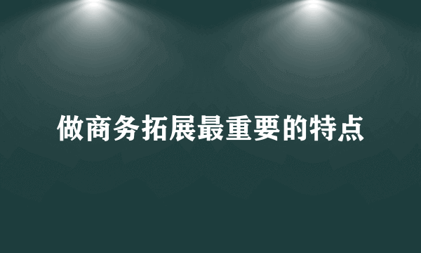 做商务拓展最重要的特点