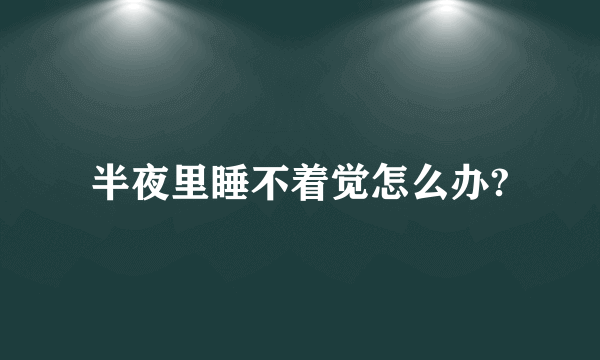 半夜里睡不着觉怎么办?