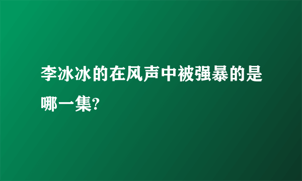 李冰冰的在风声中被强暴的是哪一集?