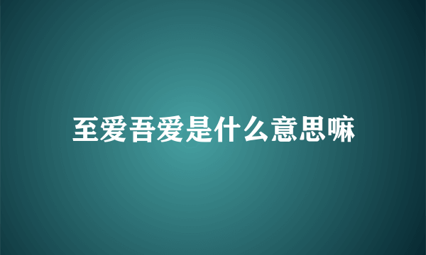 至爱吾爱是什么意思嘛