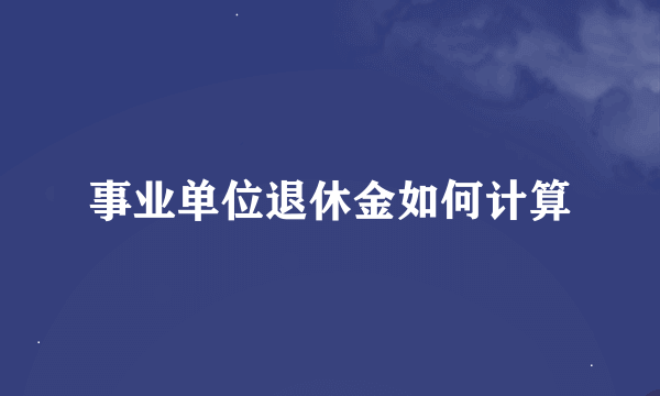 事业单位退休金如何计算