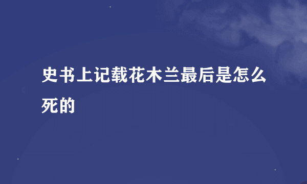 史书上记载花木兰最后是怎么死的