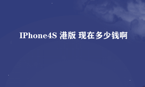 IPhone4S 港版 现在多少钱啊