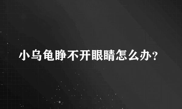 小乌龟睁不开眼睛怎么办？