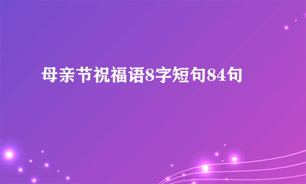 母亲节祝福语8字短句84句