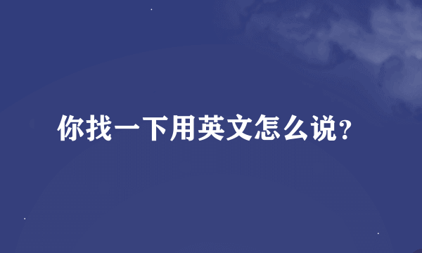 你找一下用英文怎么说？