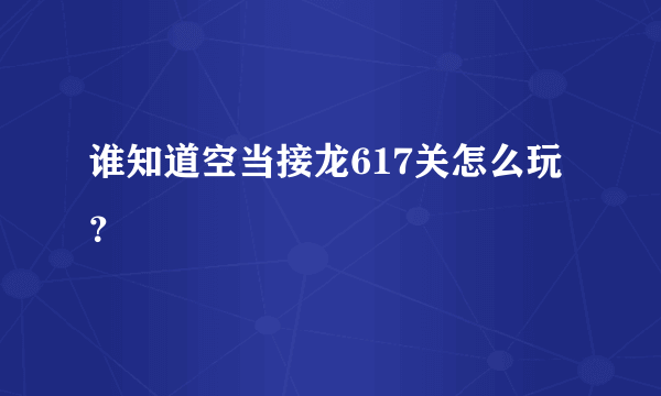 谁知道空当接龙617关怎么玩？