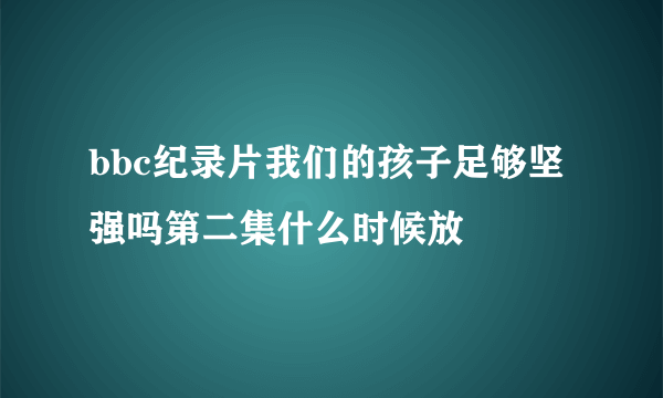 bbc纪录片我们的孩子足够坚强吗第二集什么时候放