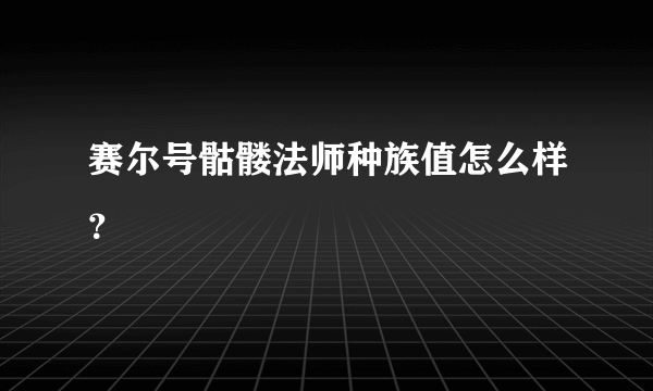 赛尔号骷髅法师种族值怎么样？