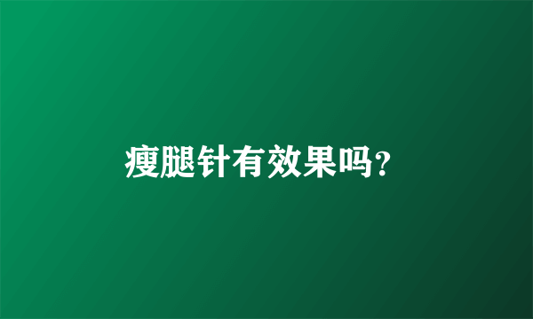 瘦腿针有效果吗？