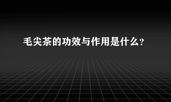 毛尖茶的功效与作用是什么？