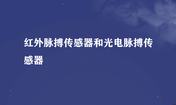 红外脉搏传感器和光电脉搏传感器