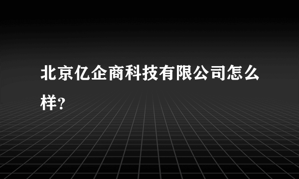 北京亿企商科技有限公司怎么样？