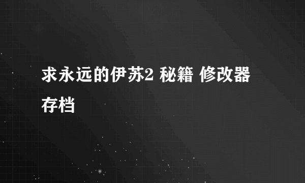 求永远的伊苏2 秘籍 修改器 存档