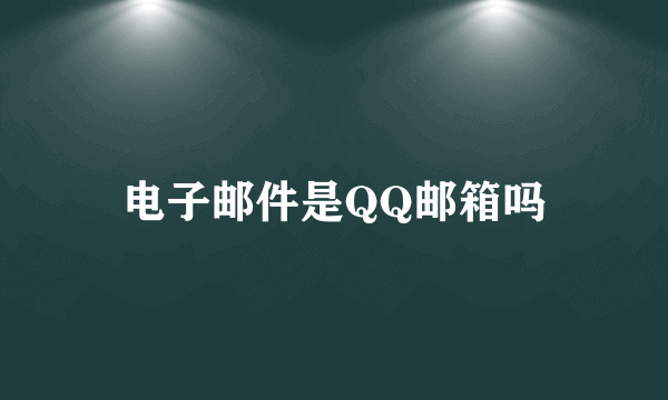 电子邮件是QQ邮箱吗