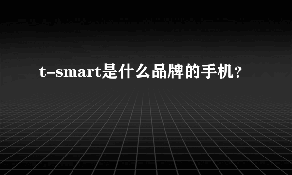 t-smart是什么品牌的手机？