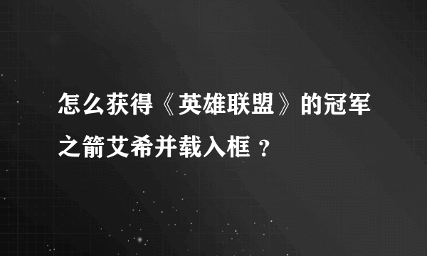 怎么获得《英雄联盟》的冠军之箭艾希并载入框 ？