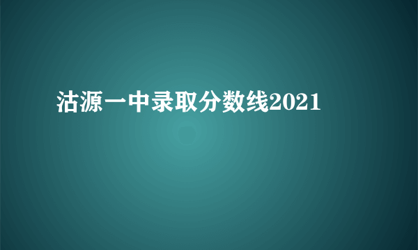 沽源一中录取分数线2021