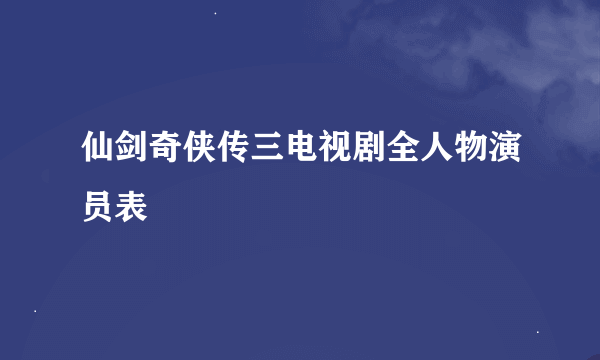 仙剑奇侠传三电视剧全人物演员表