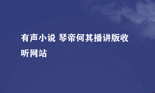 有声小说 琴帝何其播讲版收听网站