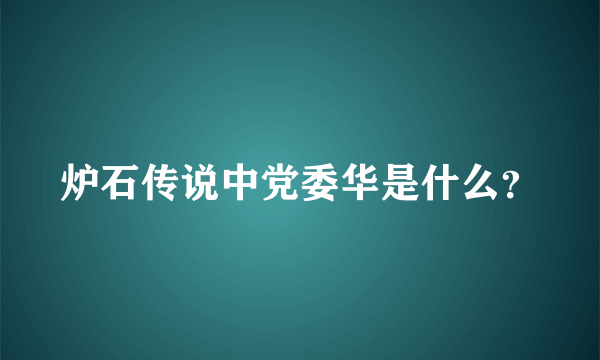 炉石传说中党委华是什么？