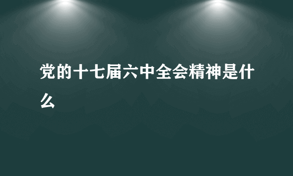 党的十七届六中全会精神是什么