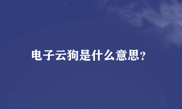 电子云狗是什么意思？