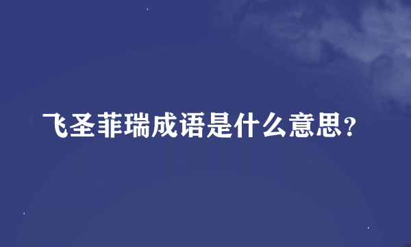 飞圣菲瑞成语是什么意思？