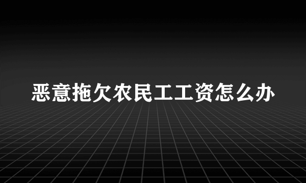 恶意拖欠农民工工资怎么办