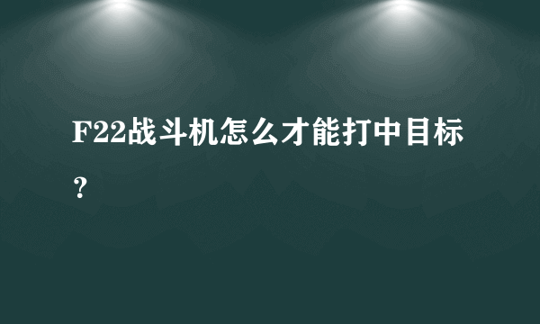 F22战斗机怎么才能打中目标？