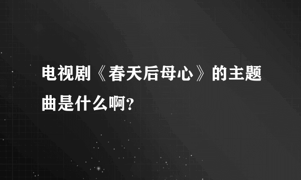 电视剧《春天后母心》的主题曲是什么啊？