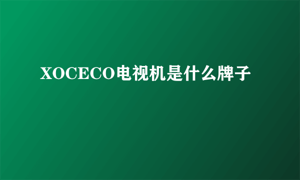 XOCECO电视机是什么牌子