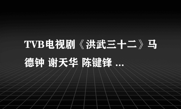 TVB电视剧《洪武三十二》马德钟 谢天华 陈键锋 江若琳 徐子珊 谁是男一号女一号？