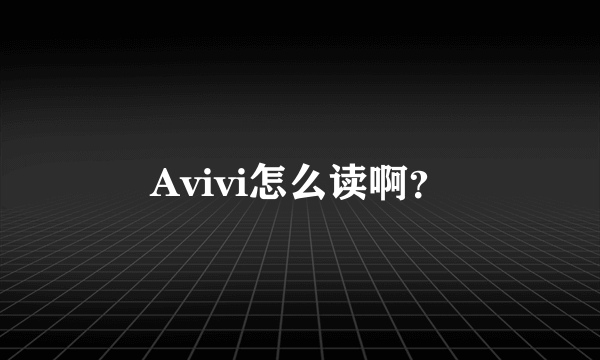 Avivi怎么读啊？