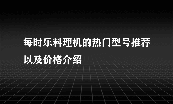 每时乐料理机的热门型号推荐以及价格介绍