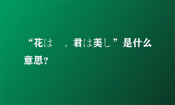 “花は桜、君は美し”是什么意思？