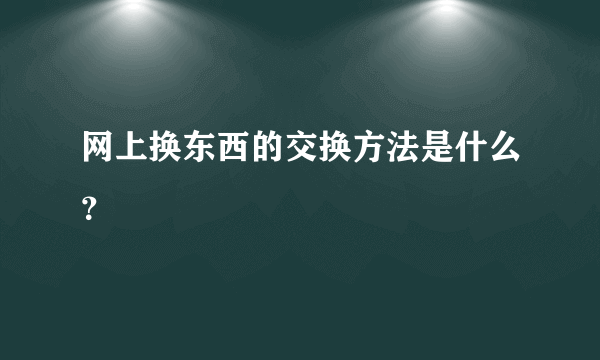 网上换东西的交换方法是什么？