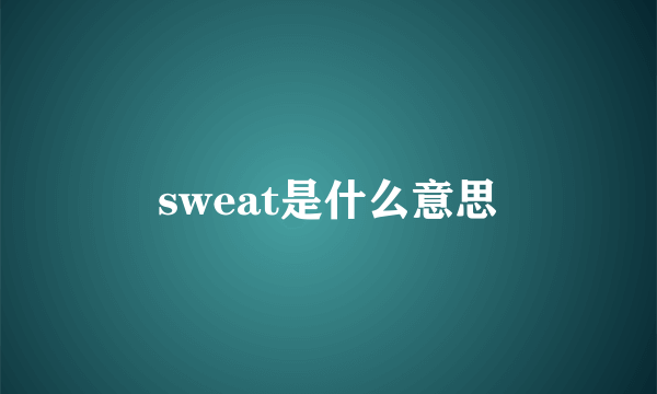 sweat是什么意思