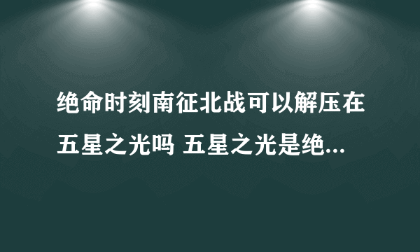 绝命时刻南征北战可以解压在五星之光吗 五星之光是绝命时刻正版吗