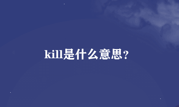 kill是什么意思？