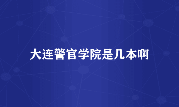 大连警官学院是几本啊