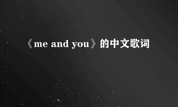 《me and you》的中文歌词