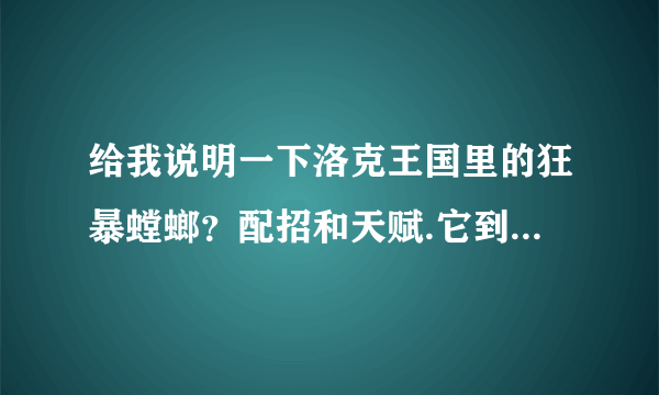 给我说明一下洛克王国里的狂暴螳螂？配招和天赋.它到底好不好呢？