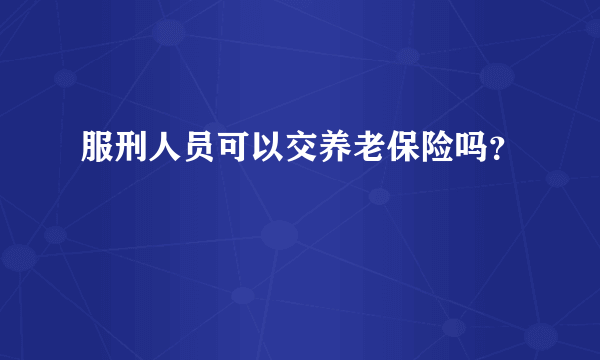 服刑人员可以交养老保险吗？